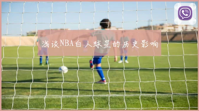 浅谈NBA白人球星的历史影响