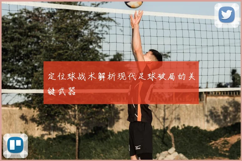 定位球战术解析现代足球破局的关键武器