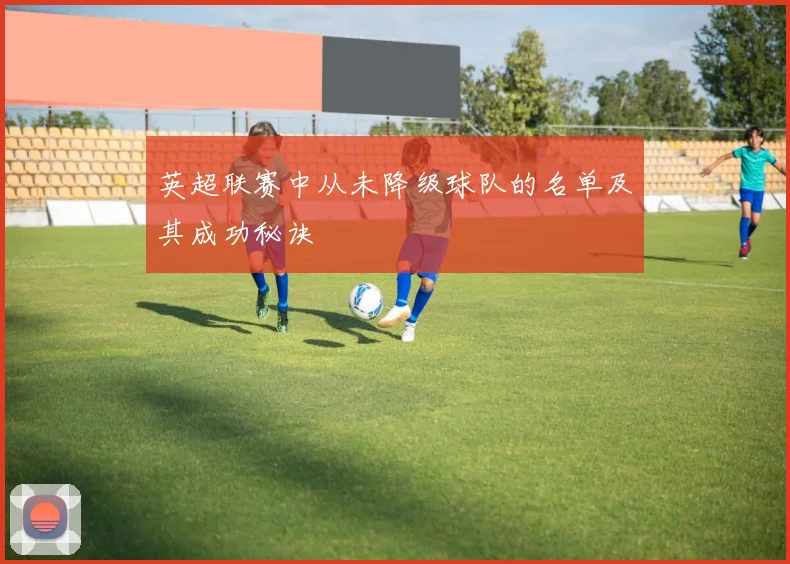 英超联赛中从未降级球队的名单及其成功秘诀