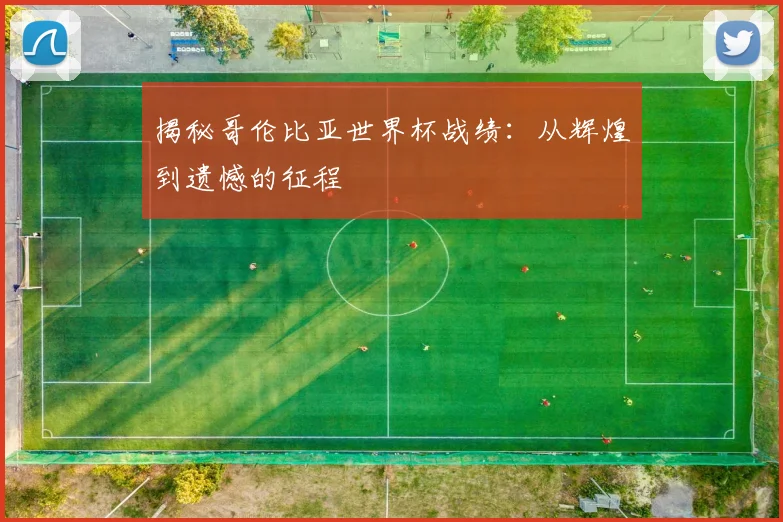 揭秘哥伦比亚世界杯战绩：从辉煌到遗憾的征程