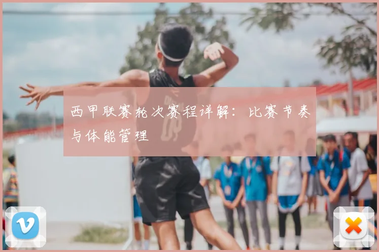 西甲联赛轮次赛程详解:比赛节奏与体能管理