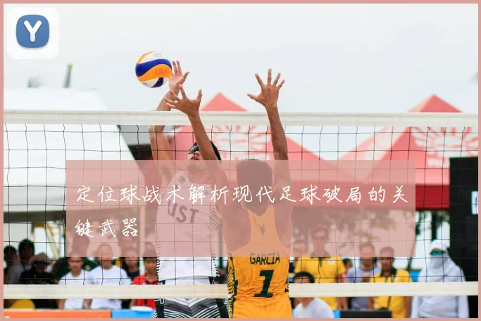 定位球战术解析现代足球破局的关键武器